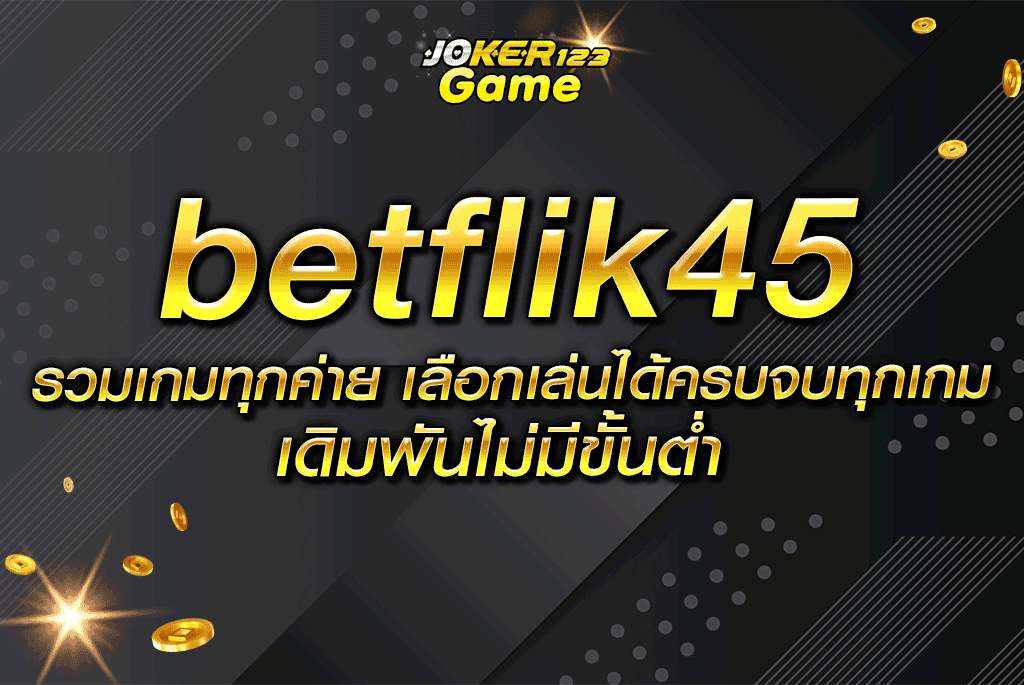 betflik45 รวมเกมทุกค่าย เลือกเล่นได้ครบจบทุกเกม เดิมพันไม่มีขั้นต่ำ