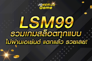 LSM99 รวมเกมสล็อตทุกแบบ ไม่ผ่านเอเย่นต์ แตกแล้ว รวยเลย!