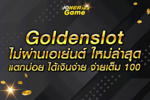 Goldenslot ไม่ผ่านเอเย่นต์ ใหม่ล่าสุด แตกบ่อย ได้เงินง่าย จ่ายเต็ม 100