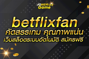 betflixfan คัดสรรเกม คุณภาพแน่น เว็บสล็อตระบบอัตโนมัติ สมัครฟรี