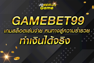 GAMEBET99 เกมสล็อตเล่นง่าย หนทางสู่ความร่ำรวย ทำเงินได้จริง