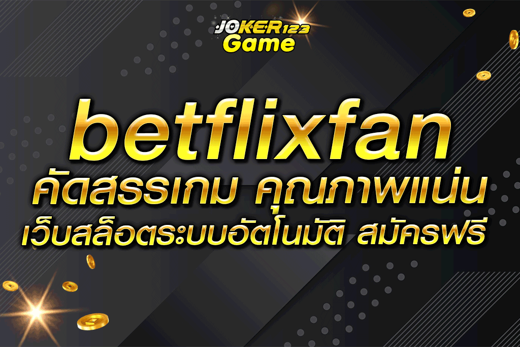 betflixfan คัดสรรเกม คุณภาพแน่น เว็บสล็อตระบบอัตโนมัติ สมัครฟรี